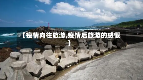【疫情向往旅游,疫情后旅游的感慨】-第1张图片