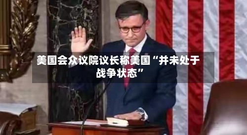 美国会众议院议长称美国“并未处于战争状态”-第1张图片