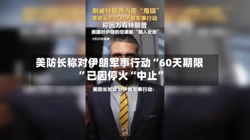 美防长称对伊朗军事行动“60天期限”已因停火“中止	”-第1张图片