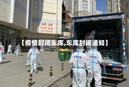 【疫情封闭车库,车库封闭通知】-第1张图片