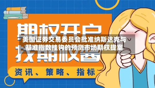 美国证券交易委员会批准纳斯达克与基准指数挂钩的预测市场期权提案-第1张图片