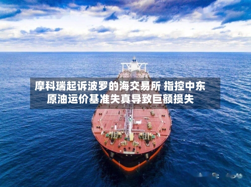 摩科瑞起诉波罗的海交易所 指控中东原油运价基准失真导致巨额损失-第1张图片