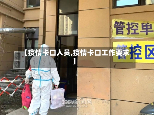 【疫情卡口人员,疫情卡口工作要求】-第1张图片