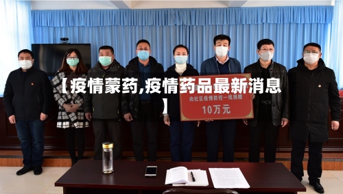 【疫情蒙药,疫情药品最新消息】-第1张图片