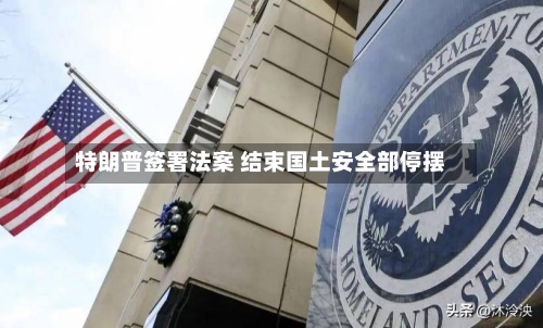 特朗普签署法案 结束国土安全部停摆-第1张图片