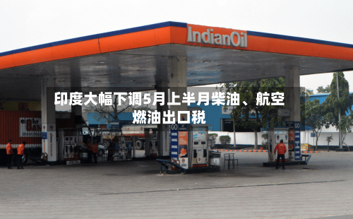 印度大幅下调5月上半月柴油	、航空燃油出口税-第1张图片