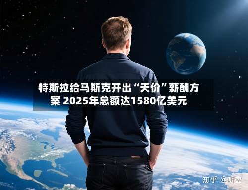 特斯拉给马斯克开出“天价”薪酬方案 2025年总额达1580亿美元-第1张图片