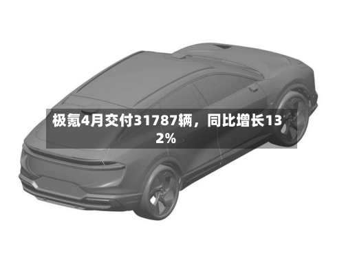 极氪4月交付31787辆，同比增长132%-第1张图片