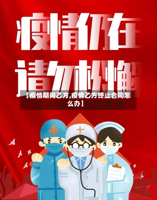【疫情期间乙方,疫情乙方终止合同怎么办】-第1张图片