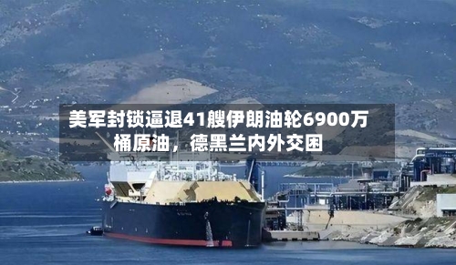 美军封锁逼退41艘伊朗油轮6900万桶原油	，德黑兰内外交困-第2张图片
