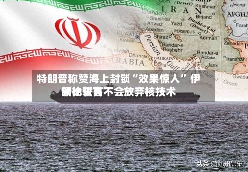 特朗普称赞海上封锁“效果惊人	” 伊朗比较高领袖誓言不会放弃核技术-第1张图片