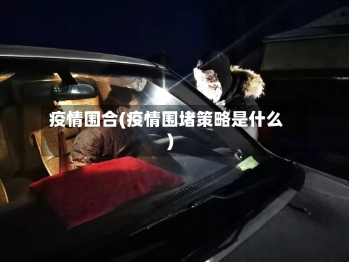 疫情围合(疫情围堵策略是什么)-第1张图片