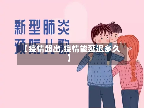 【疫情超出,疫情能延迟多久】-第1张图片