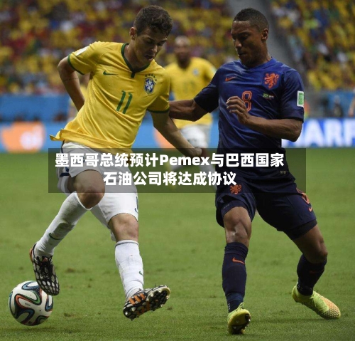 墨西哥总统预计Pemex与巴西国家石油公司将达成协议-第3张图片