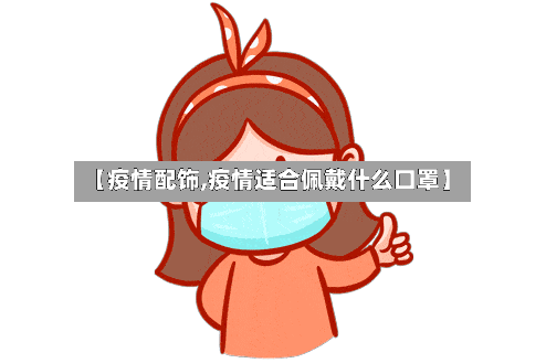 【疫情配饰,疫情适合佩戴什么口罩】-第1张图片