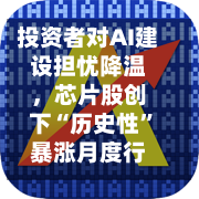 投资者对AI建设担忧降温，芯片股创下“历史性”暴涨月度行情-第1张图片