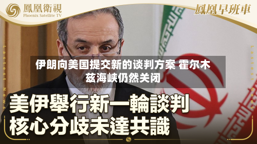 伊朗向美国提交新的谈判方案 霍尔木兹海峡仍然关闭-第1张图片