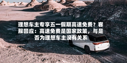 理想车主专享五一假期高速免费？客服回应：高速免费是国家政策，与是否为理想车主没有关系-第1张图片