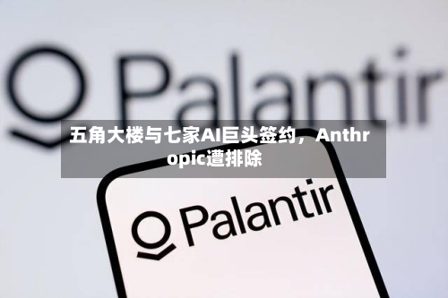 五角大楼与七家AI巨头签约，Anthropic遭排除-第1张图片