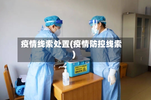 疫情线索处置(疫情防控线索)-第3张图片