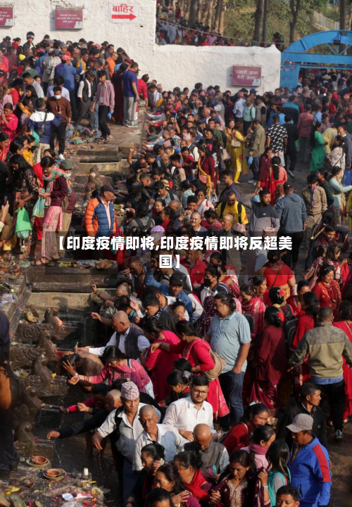 【印度疫情即将,印度疫情即将反超美国】-第1张图片