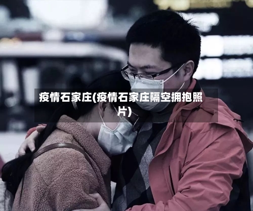 疫情石家庄(疫情石家庄隔空拥抱照片)-第1张图片
