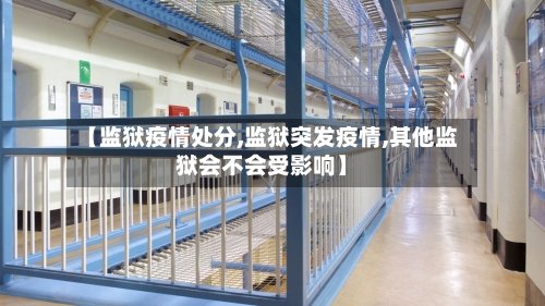 【监狱疫情处分,监狱突发疫情,其他监狱会不会受影响】-第3张图片