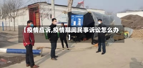 【疫情应诉,疫情期间民事诉讼怎么办】-第3张图片