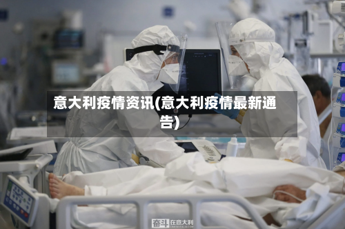 意大利疫情资讯(意大利疫情最新通告)-第3张图片