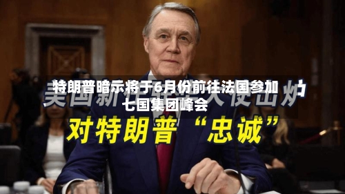 特朗普暗示将于6月份前往法国参加七国集团峰会-第2张图片