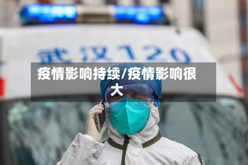 疫情影响持续/疫情影响很大-第2张图片