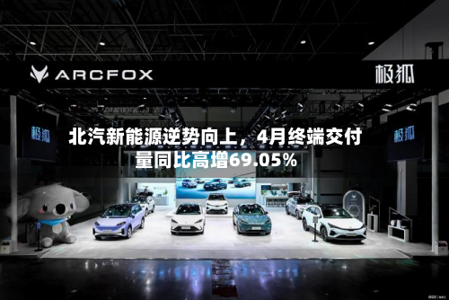 北汽新能源逆势向上，4月终端交付量同比高增69.05%-第2张图片