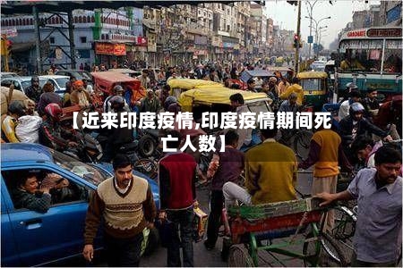 【近来印度疫情,印度疫情期间死亡人数】-第3张图片