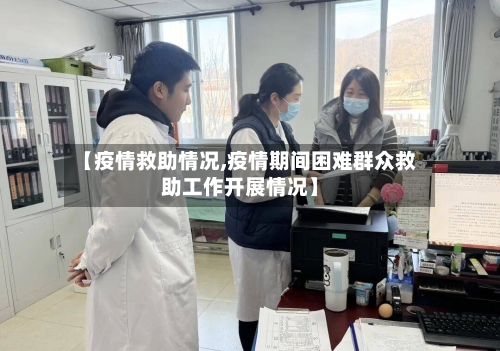 【疫情救助情况,疫情期间困难群众救助工作开展情况】-第1张图片