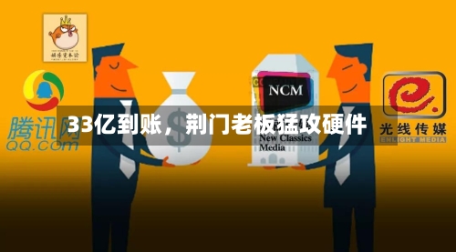 33亿到账，荆门老板猛攻硬件-第2张图片