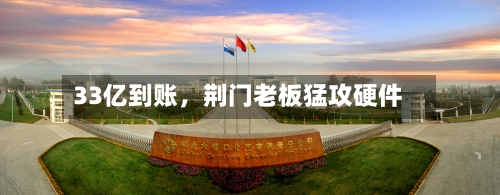 33亿到账	，荆门老板猛攻硬件-第1张图片