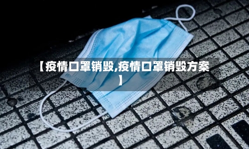 【疫情口罩销毁,疫情口罩销毁方案】-第1张图片