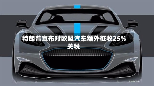 特朗普宣布对欧盟汽车额外征收25%关税-第3张图片