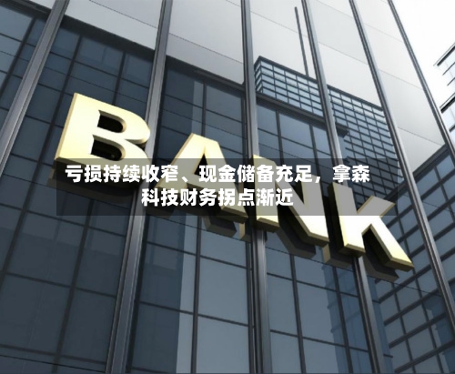 亏损持续收窄、现金储备充足，拿森科技财务拐点渐近-第2张图片