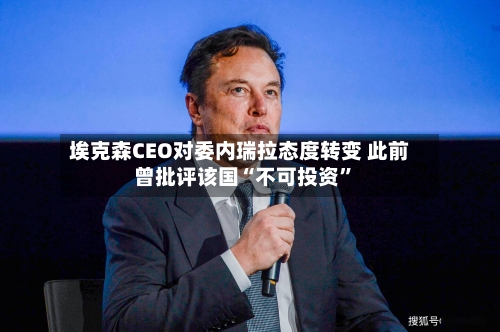 埃克森CEO对委内瑞拉态度转变 此前曾批评该国“不可投资”-第2张图片