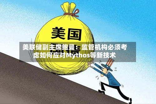 美联储副主席鲍曼：监管机构必须考虑如何应对Mythos等新技术-第1张图片