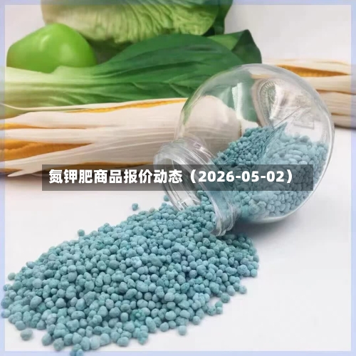 氮钾肥商品报价动态（2026-05-02）-第3张图片