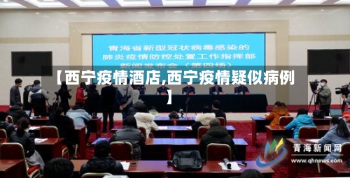 【西宁疫情酒店,西宁疫情疑似病例】-第1张图片