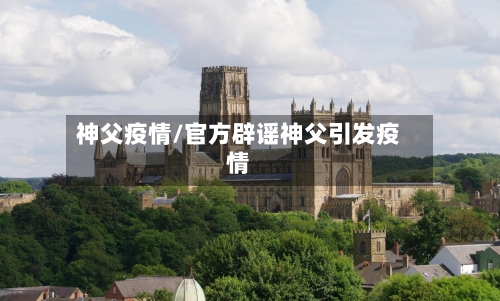神父疫情/官方辟谣神父引发疫情-第1张图片
