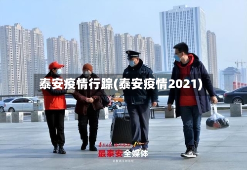 泰安疫情行踪(泰安疫情2021)-第1张图片