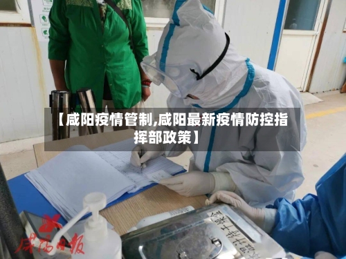 【咸阳疫情管制,咸阳最新疫情防控指挥部政策】-第2张图片