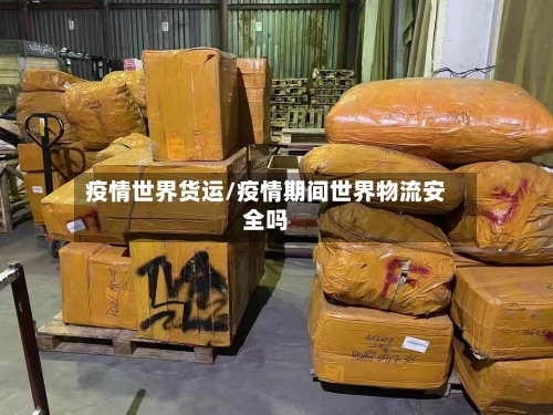 疫情世界货运/疫情期间世界物流安全吗-第1张图片
