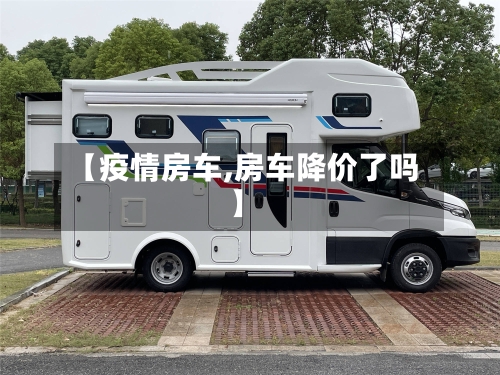 【疫情房车,房车降价了吗】-第1张图片