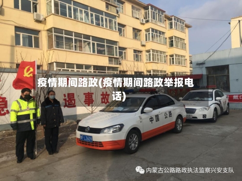疫情期间路政(疫情期间路政举报电话)-第1张图片