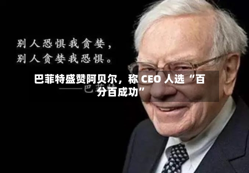 巴菲特盛赞阿贝尔，称 CEO 人选 “百分百成功”-第2张图片